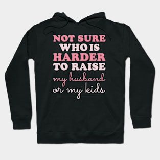 Not Sure Who Is Harder To Raise My Husband Or My Kids Hoodie